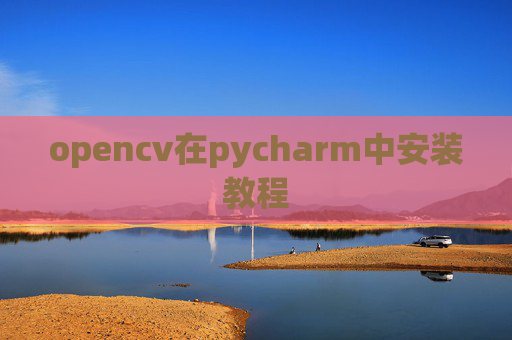 opencv在pycharm中安装教程